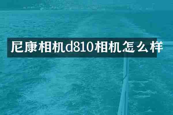 尼康相机d810相机怎么样