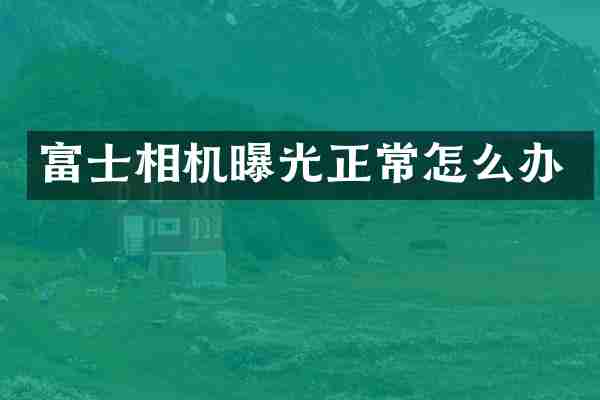 富士相机曝光正常怎么办