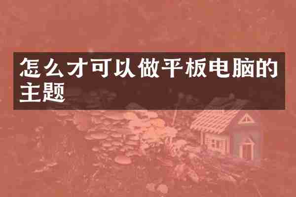 怎么才可以做平板电脑的主题