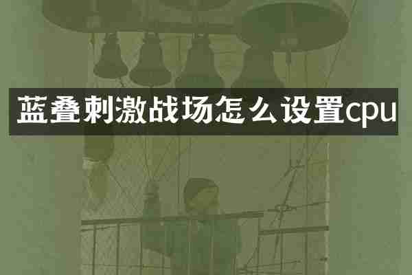 蓝叠刺激战场怎么设置cpu
