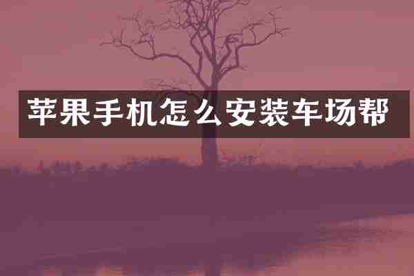 苹果手机怎么安装车场帮