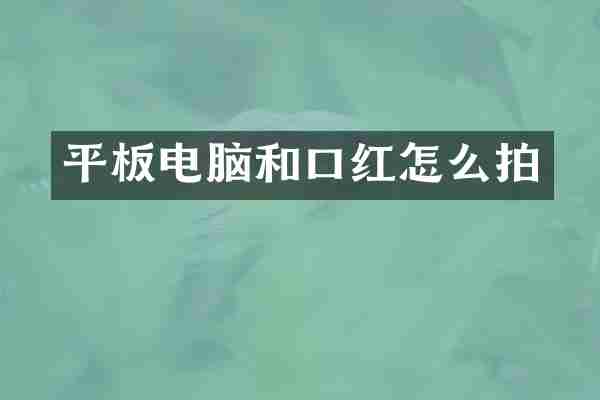 平板电脑和口红怎么拍