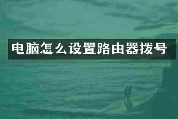 电脑怎么设置路由器拨号