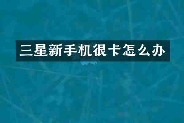 三星新手机很卡怎么办