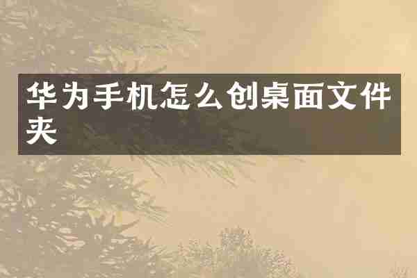 华为手机怎么创桌面文件夹