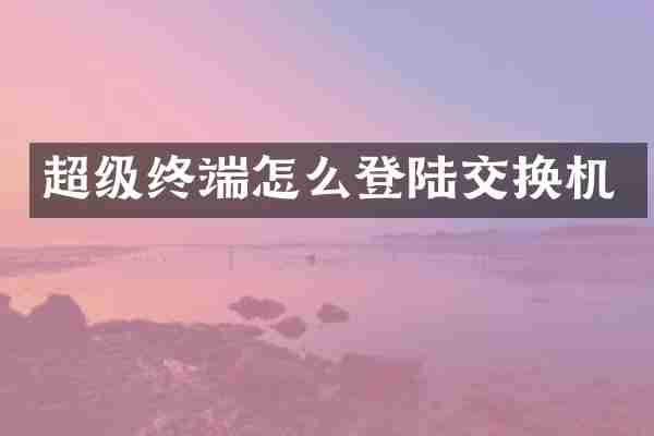 超级终端怎么登陆交换机