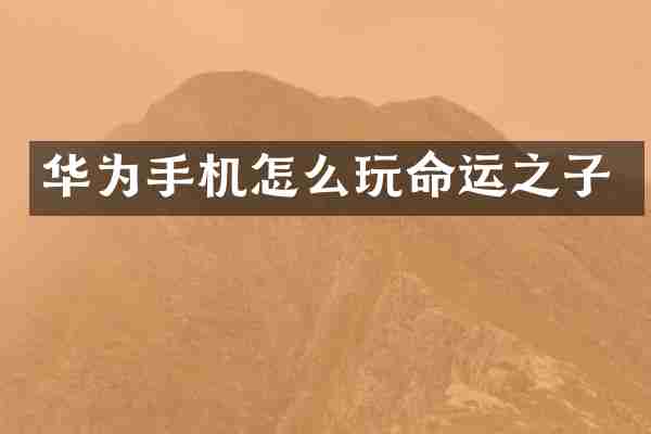 华为手机怎么玩命运之子