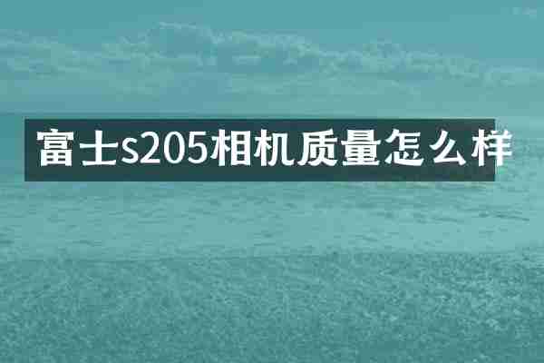 富士s205相机质量怎么样