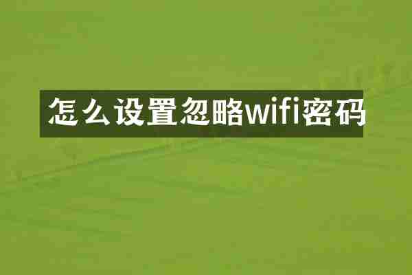 怎么设置忽略wifi密码