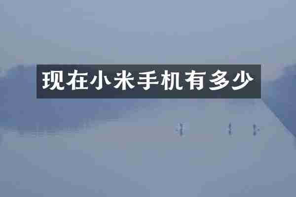 现在小米手机有多少