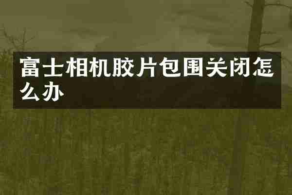 富士相机胶片包围关闭怎么办