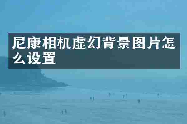 尼康相机虚幻背景图片怎么设置