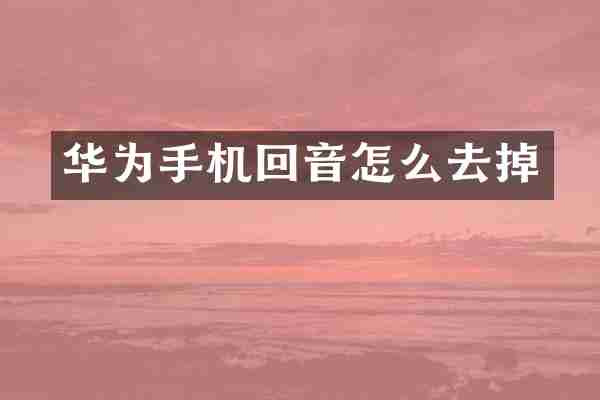 华为手机回音怎么去掉
