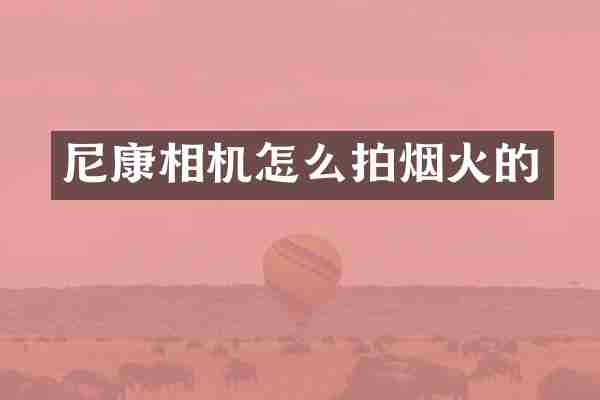 尼康相机怎么拍烟火的