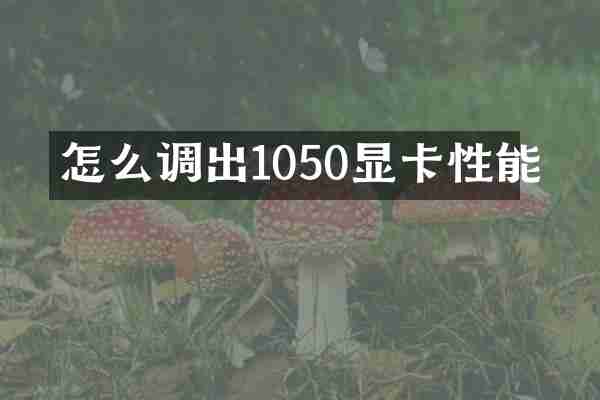怎么调出1050显卡性能
