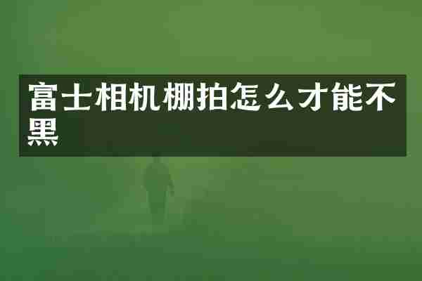 富士相机棚拍怎么才能不黑