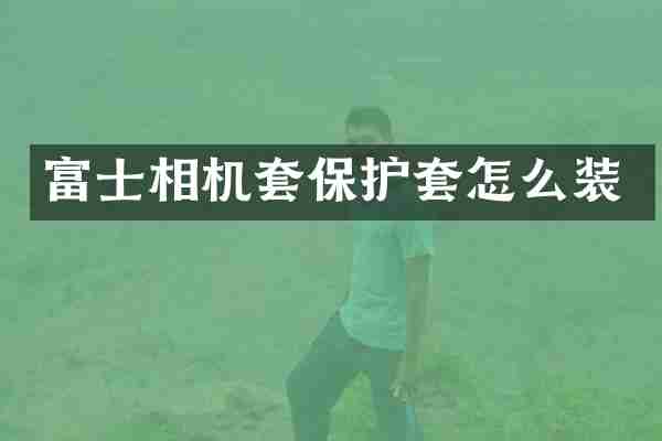 富士相机套保护套怎么装