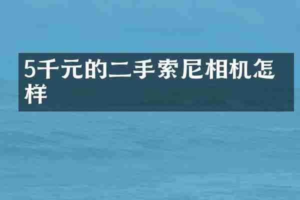 5千元的二手索尼相机怎么样