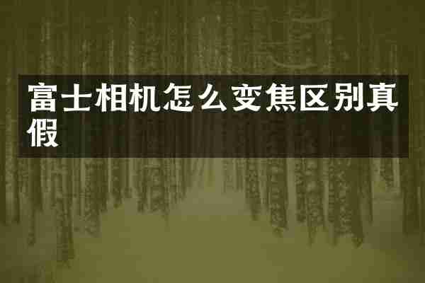 富士相机怎么变焦区别真假
