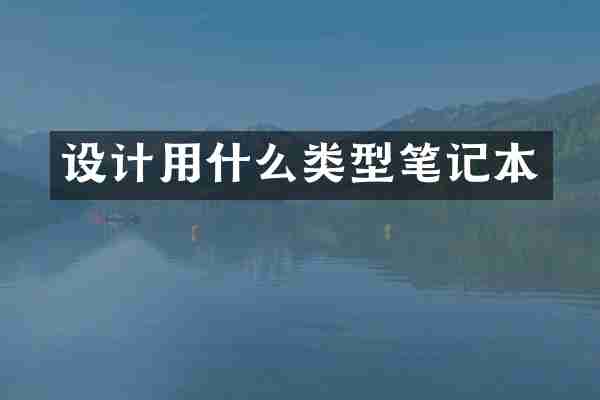 设计用什么类型笔记本