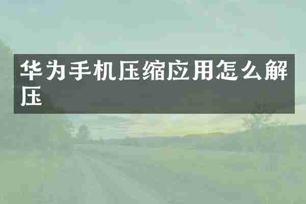 华为手机压缩应用怎么解压