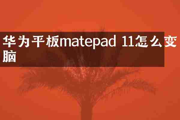 华为平板matepad 11怎么变电脑