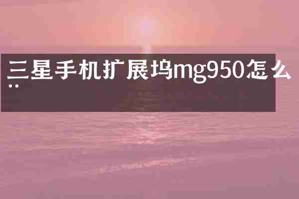 三星手机扩展坞mg950怎么用