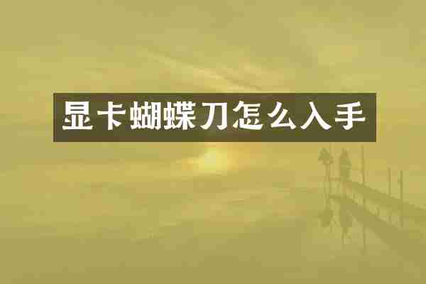 显卡蝴蝶刀怎么入手