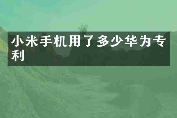小米手机用了多少华为专利