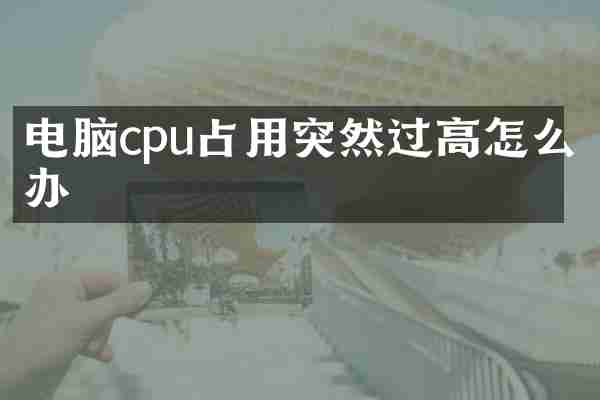 电脑cpu占用突然过高怎么办