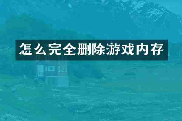 怎么完全删除游戏内存