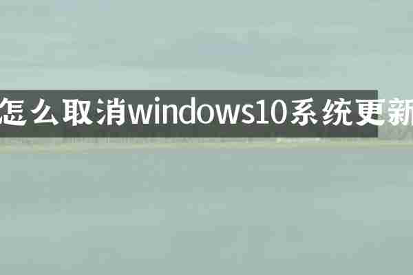怎么取消windows10系统更新
