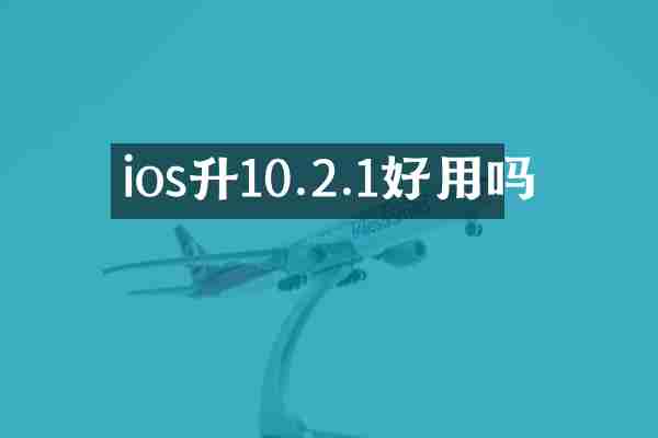 ios升10.2.1好用吗