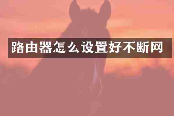 路由器怎么设置好不断网