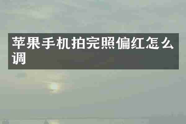 苹果手机拍完照偏红怎么调