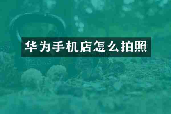 华为手机店怎么拍照