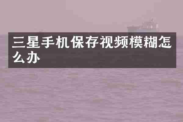 三星手机保存视频模糊怎么办
