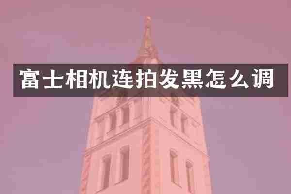 富士相机连拍发黑怎么调