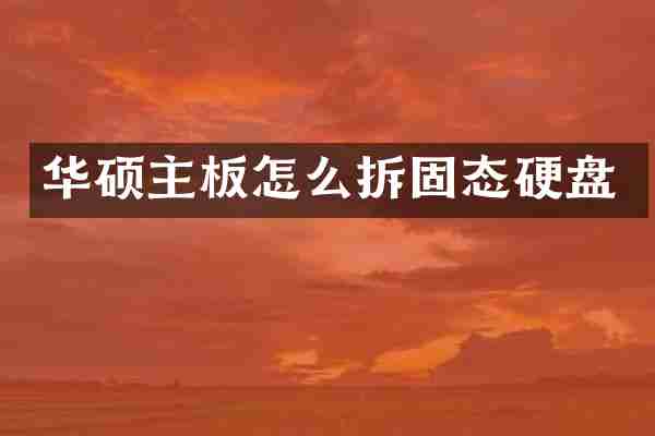 华硕主板怎么拆固态硬盘