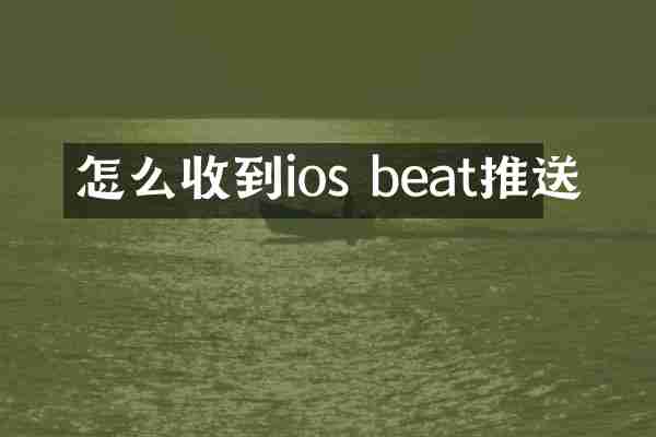 怎么收到ios beat推送
