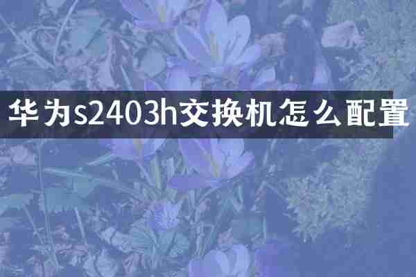 华为s2403h交换机怎么配置