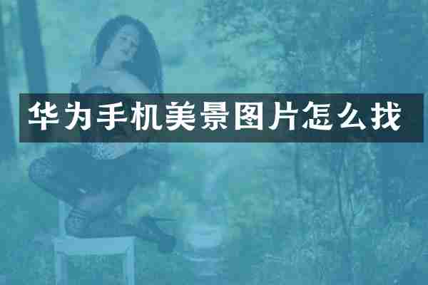华为手机美景图片怎么找