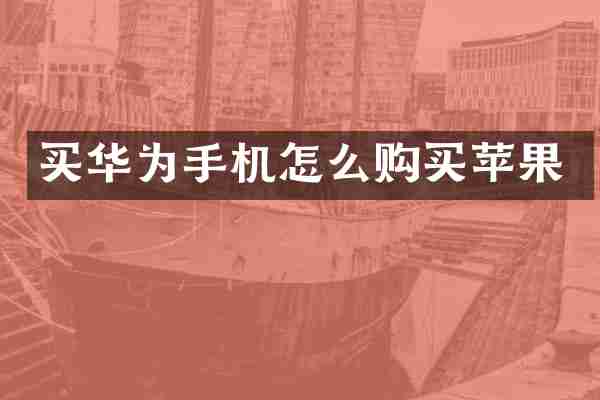 买华为手机怎么购买苹果