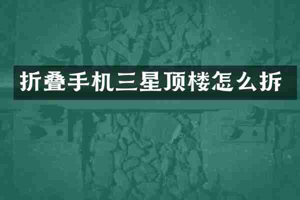 折叠手机三星顶楼怎么拆