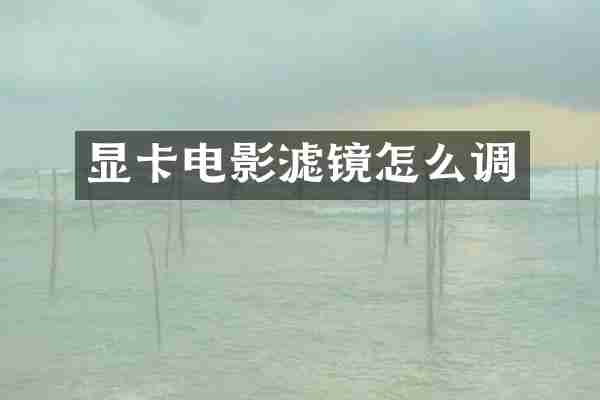 显卡电影滤镜怎么调