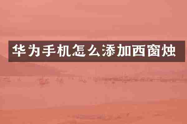 华为手机怎么添加西窗烛