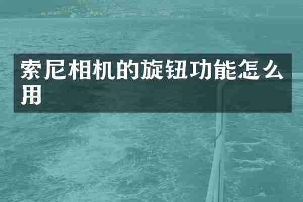 索尼相机的旋钮功能怎么用