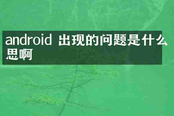 android 出现的问题是什么意思啊