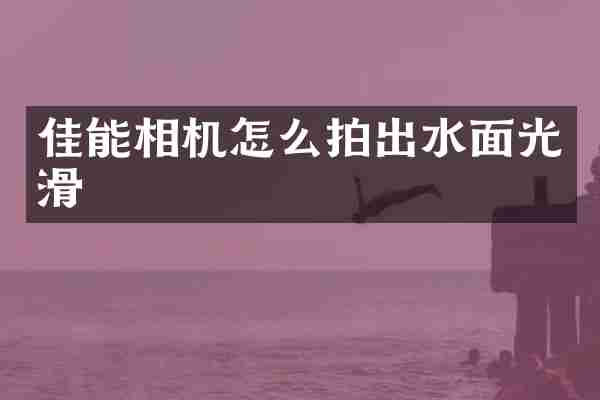 佳能相机怎么拍出水面光滑