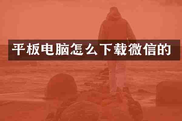 平板电脑怎么下载微信的